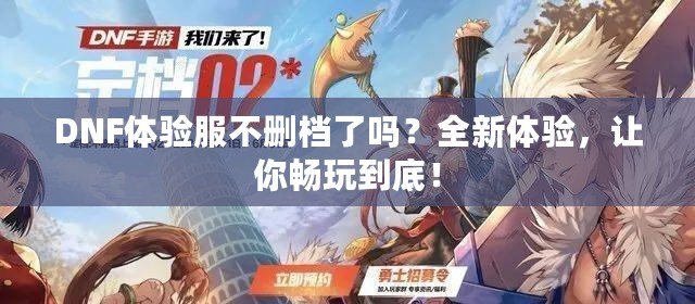 DNF體驗(yàn)服不刪檔了嗎？全新體驗(yàn)，讓你暢玩到底！