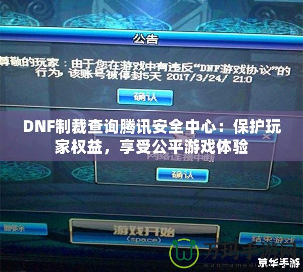 DNF制裁查詢騰訊安全中心：保護玩家權(quán)益，享受公平游戲體驗