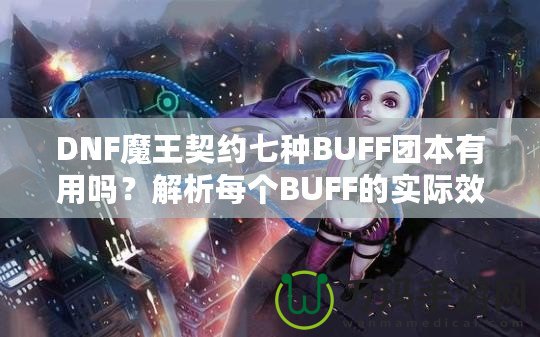 DNF魔王契約七種BUFF團(tuán)本有用嗎？解析每個BUFF的實(shí)際效果與價值