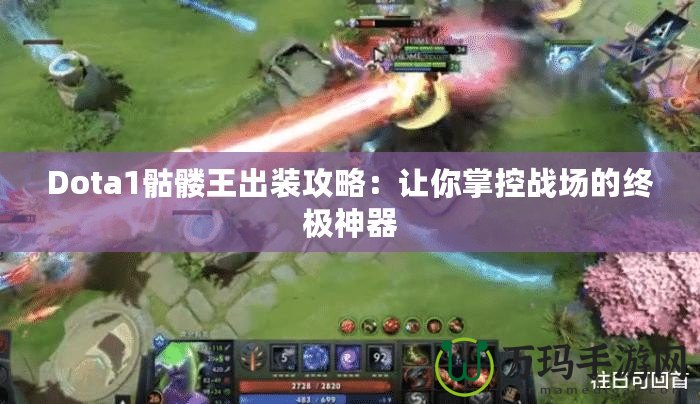 Dota1骷髏王出裝攻略：讓你掌控戰(zhàn)場(chǎng)的終極神器