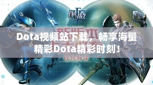 Dota視頻站下載，暢享海量精彩Dota精彩時(shí)刻！