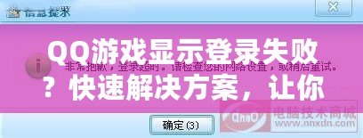 QQ游戲顯示登錄失??？快速解決方案，讓你輕松恢復(fù)暢玩！