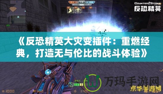 《反恐精英大災變插件：重燃經(jīng)典，打造無與倫比的戰(zhàn)斗體驗》