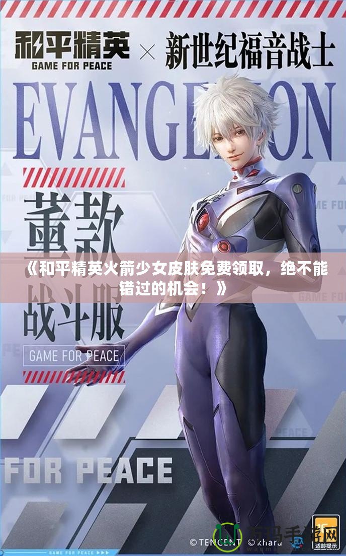 《和平精英火箭少女皮膚免費(fèi)領(lǐng)取，絕不能錯過的機(jī)會！》