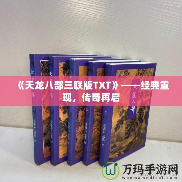 《天龍八部三聯(lián)版TXT》——經(jīng)典重現(xiàn)，傳奇再啟