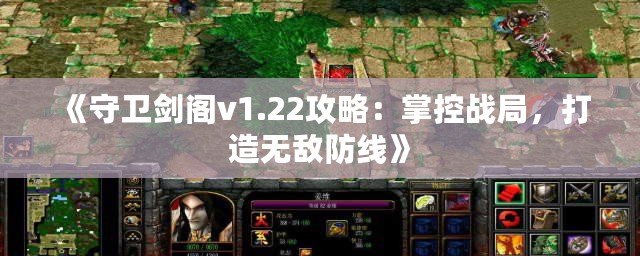 《守衛(wèi)劍閣v1.22攻略：掌控戰(zhàn)局，打造無敵防線》