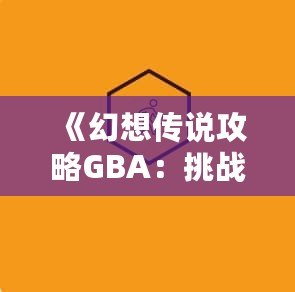 《幻想傳說攻略GBA：挑戰(zhàn)自我，開啟冒險(xiǎn)之旅》