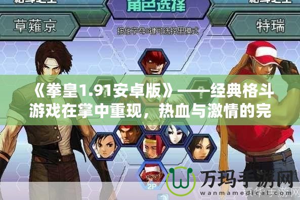 《拳皇1.91安卓版》——經(jīng)典格斗游戲在掌中重現(xiàn)，熱血與激情的完美融合！
