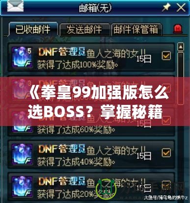 《拳皇99加強(qiáng)版怎么選BOSS？掌握秘籍，輕松挑戰(zhàn)最強(qiáng)敵人！》