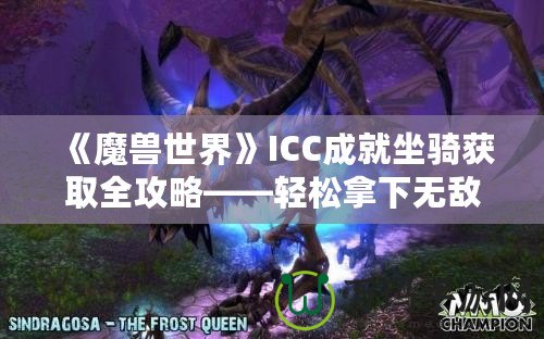 《魔獸世界》ICC成就坐騎獲取全攻略——輕松拿下無(wú)敵！