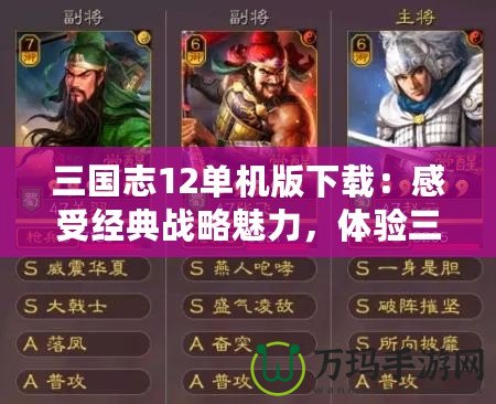 三國(guó)志12單機(jī)版下載：感受經(jīng)典戰(zhàn)略魅力，體驗(yàn)三國(guó)英雄風(fēng)云
