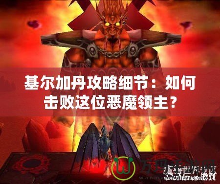 基爾加丹攻略細節(jié)：如何擊敗這位惡魔領主？