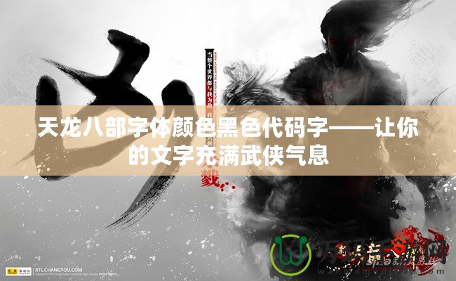 天龍八部字體顏色黑色代碼字——讓你的文字充滿(mǎn)武俠氣息