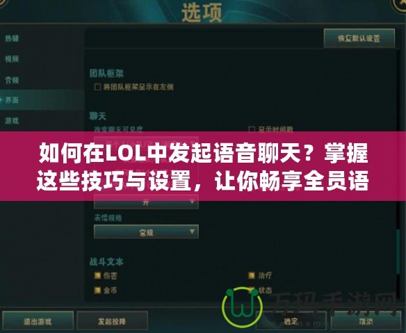 如何在LOL中發(fā)起語音聊天？掌握這些技巧與設(shè)置，讓你暢享全員語音溝通！