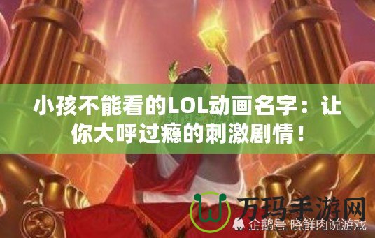 小孩不能看的LOL動畫名字：讓你大呼過癮的刺激劇情！