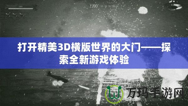 打開精美3D橫版世界的大門——探索全新游戲體驗