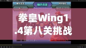 拳皇Wing1.4第八關(guān)挑戰(zhàn)攻略：帶你征服最終BOSS，暢享游戲巔峰對(duì)決