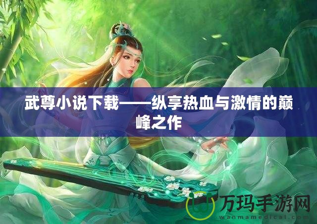 武尊小說(shuō)下載——縱享熱血與激情的巔峰之作