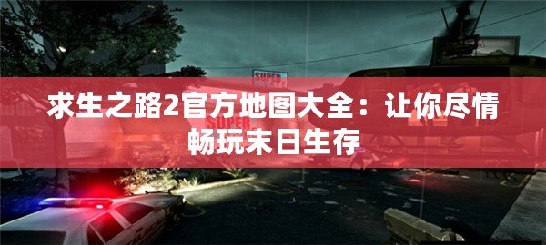 求生之路2官方地圖大全：讓你盡情暢玩末日生存