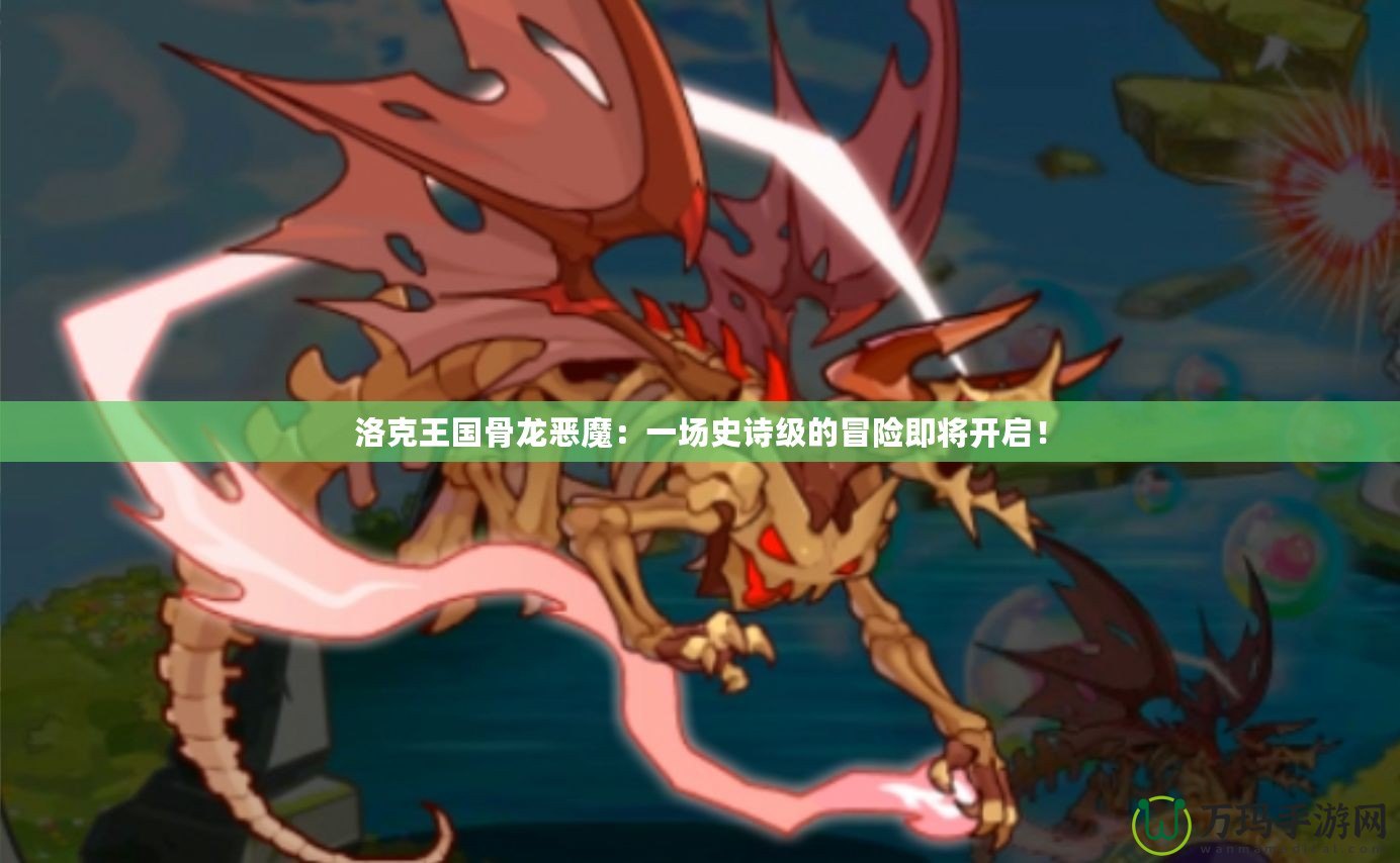 洛克王國(guó)骨龍惡魔：一場(chǎng)史詩(shī)級(jí)的冒險(xiǎn)即將開(kāi)啟！