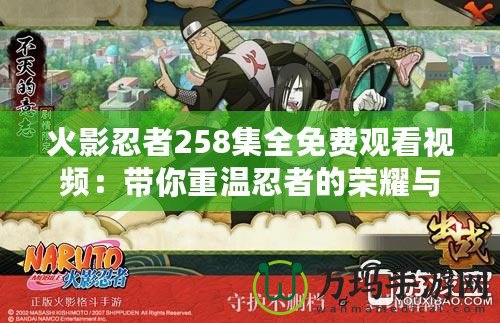 火影忍者258集全免費觀看視頻：帶你重溫忍者的榮耀與熱血戰(zhàn)斗