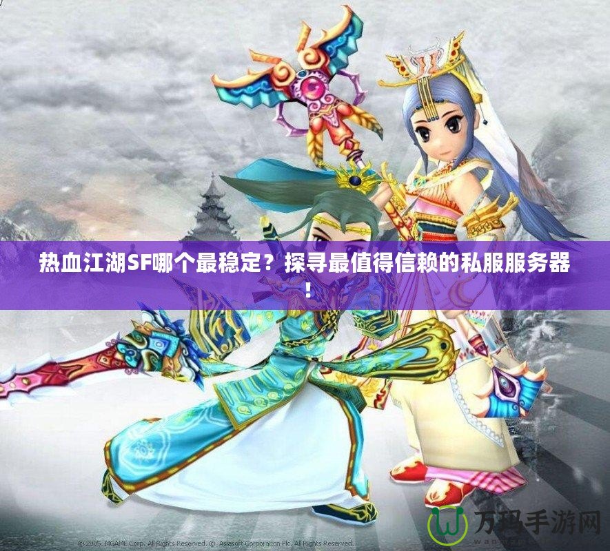 熱血江湖SF哪個最穩(wěn)定？探尋最值得信賴的私服服務器！