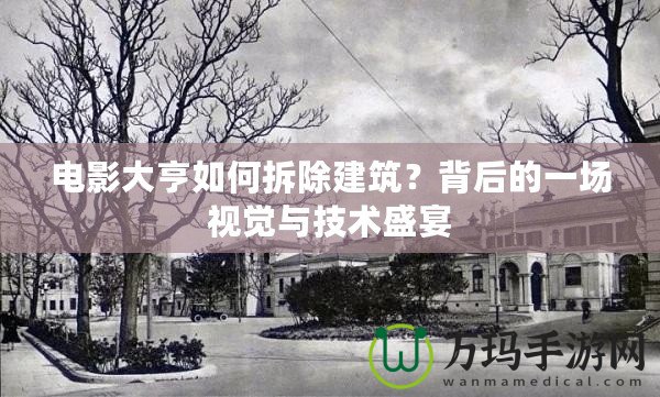 電影大亨如何拆除建筑？背后的一場視覺與技術(shù)盛宴