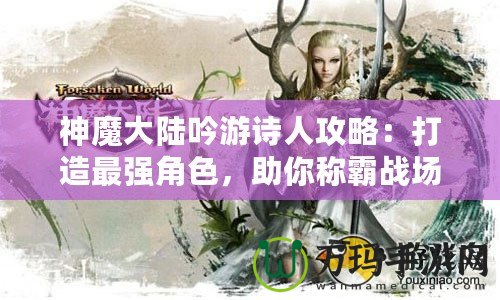 神魔大陸吟游詩人攻略：打造最強(qiáng)角色，助你稱霸戰(zhàn)場(chǎng)！