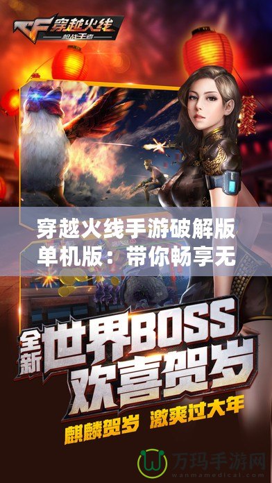 穿越火線手游破解版單機(jī)版：帶你暢享無拘無束的槍戰(zhàn)樂趣！