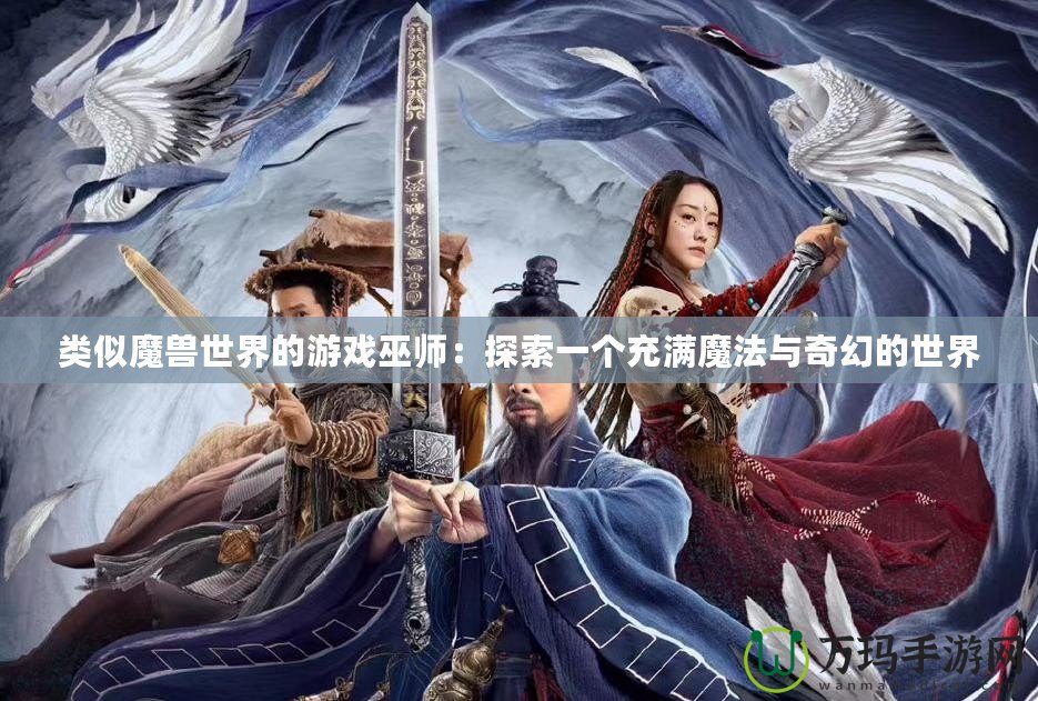 類似魔獸世界的游戲巫師：探索一個充滿魔法與奇幻的世界