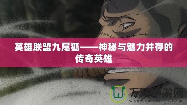 英雄聯(lián)盟九尾狐——神秘與魅力并存的傳奇英雄