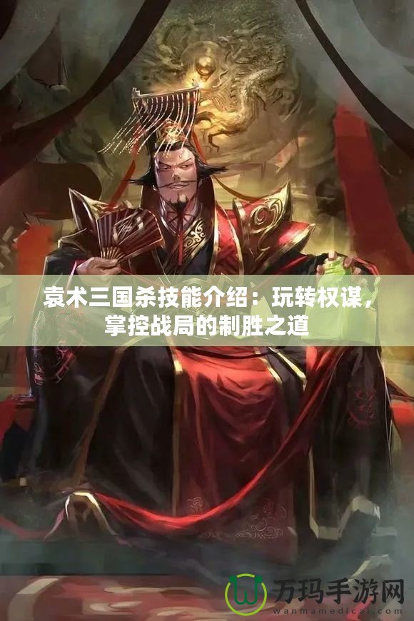 袁術(shù)三國(guó)殺技能介紹：玩轉(zhuǎn)權(quán)謀，掌控戰(zhàn)局的制勝之道