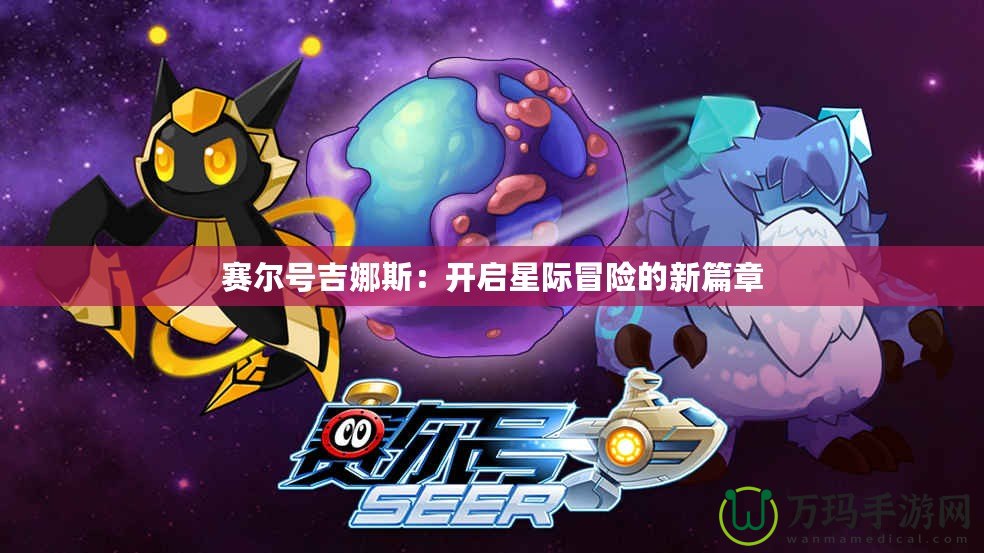 賽爾號(hào)吉娜斯：開(kāi)啟星際冒險(xiǎn)的新篇章