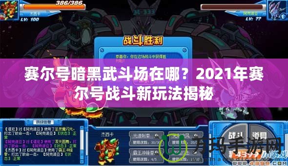 賽爾號暗黑武斗場在哪？2021年賽爾號戰(zhàn)斗新玩法揭秘