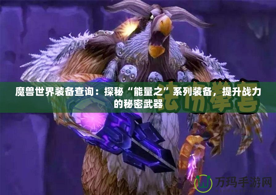 魔獸世界裝備查詢：探秘“能量之”系列裝備，提升戰(zhàn)力的秘密武器