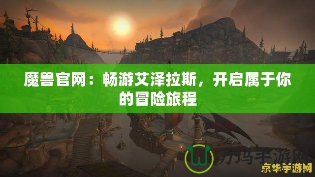魔獸官網(wǎng)：暢游艾澤拉斯，開啟屬于你的冒險(xiǎn)旅程