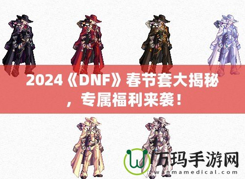 2024《DNF》春節(jié)套大揭秘，專屬福利來襲！