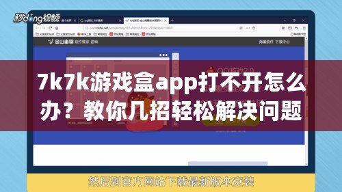 7k7k游戲盒app打不開怎么辦？教你幾招輕松解決問題！