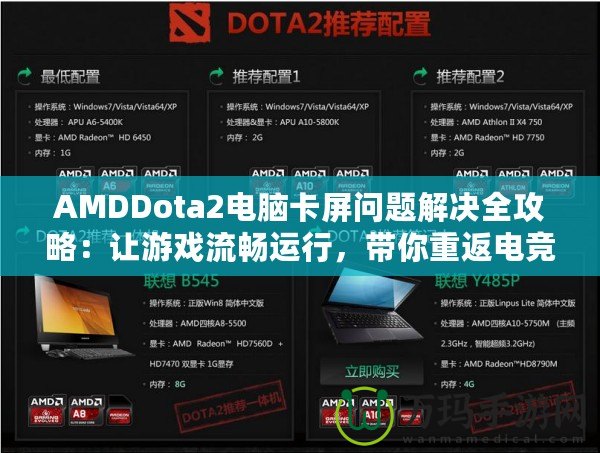 AMDDota2電腦卡屏問題解決全攻略：讓游戲流暢運行，帶你重返電競巔峰！