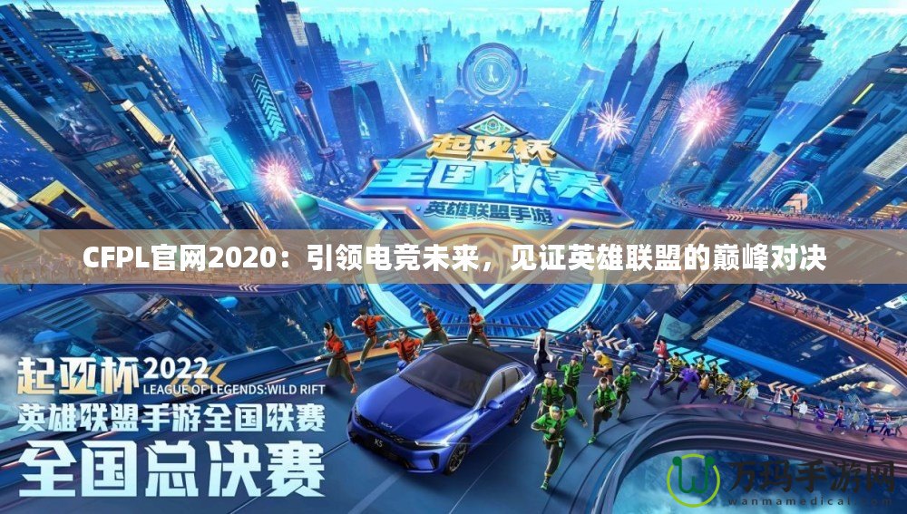 CFPL官網(wǎng)2020：引領電競未來，見證英雄聯(lián)盟的巔峰對決