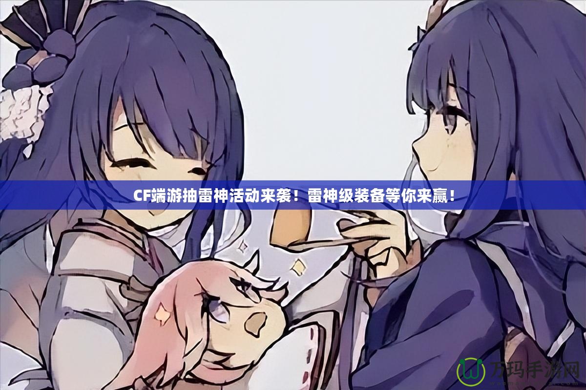 CF端游抽雷神活動來襲！雷神級裝備等你來贏！