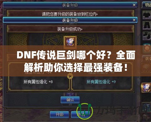 DNF傳說巨劍哪個(gè)好？全面解析助你選擇最強(qiáng)裝備！