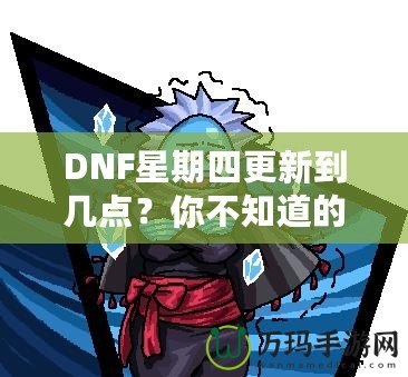 DNF星期四更新到幾點(diǎn)？你不知道的更新背后真相！