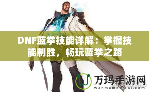 DNF藍拳技能詳解：掌握技能制勝，暢玩藍拳之路
