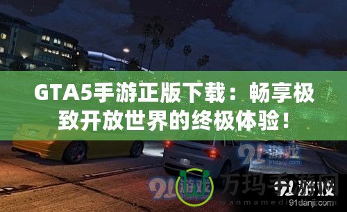 GTA5手游正版下載：暢享極致開放世界的終極體驗(yàn)！