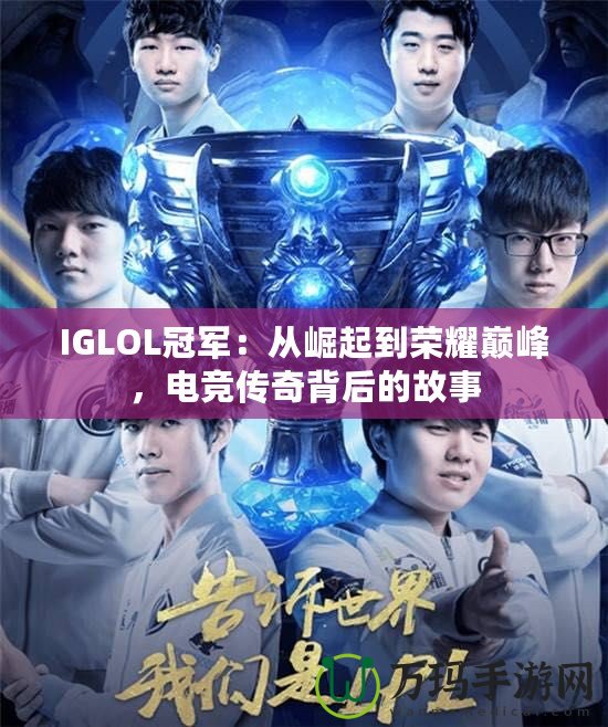 IGLOL冠軍：從崛起到榮耀巔峰，電競(jìng)傳奇背后的故事