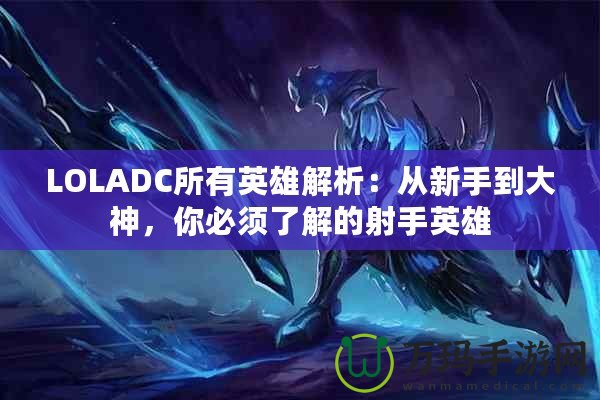 LOLADC所有英雄解析：從新手到大神，你必須了解的射手英雄