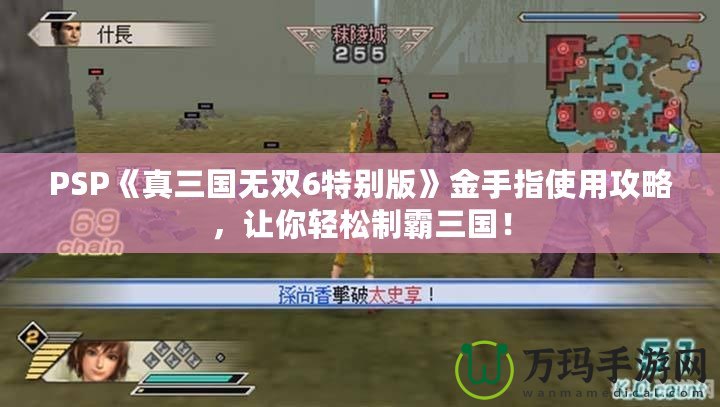 PSP《真三國(guó)無(wú)雙6特別版》金手指使用攻略，讓你輕松制霸三國(guó)！