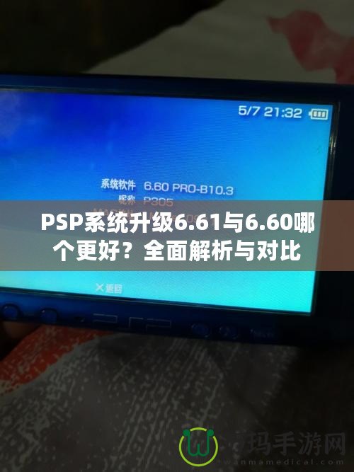 PSP系統(tǒng)升級6.61與6.60哪個更好？全面解析與對比