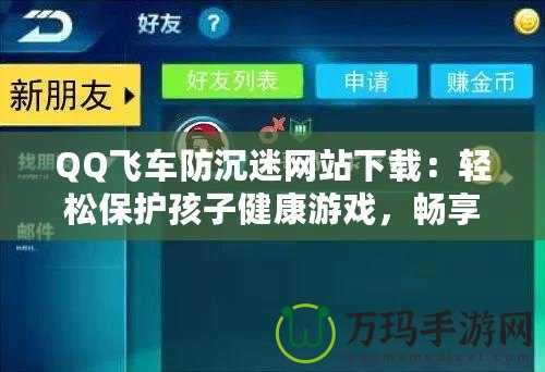 QQ飛車防沉迷網(wǎng)站下載：輕松保護(hù)孩子健康游戲，暢享極速駕駛樂趣！